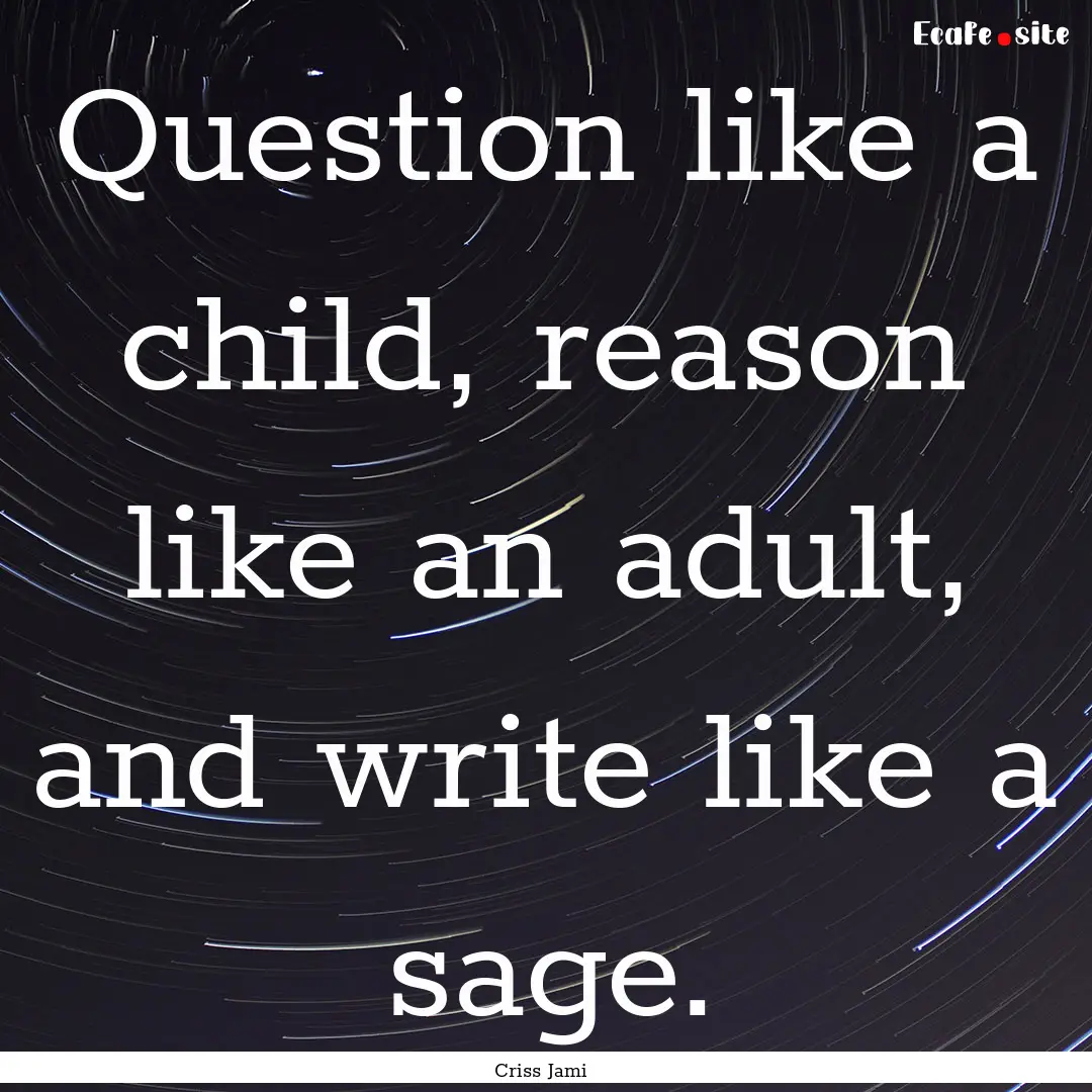 Question like a child, reason like an adult,.... : Quote by Criss Jami