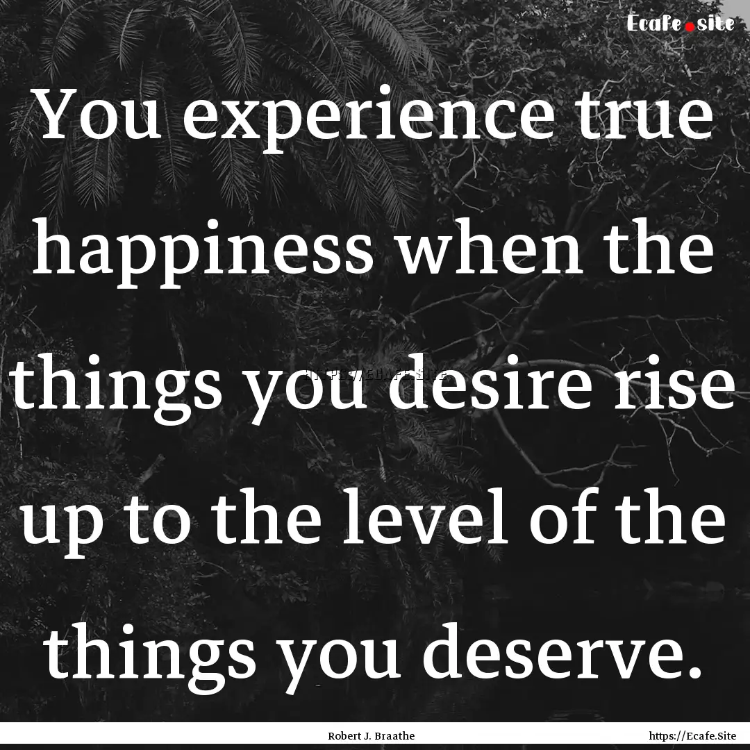 You experience true happiness when the things.... : Quote by Robert J. Braathe