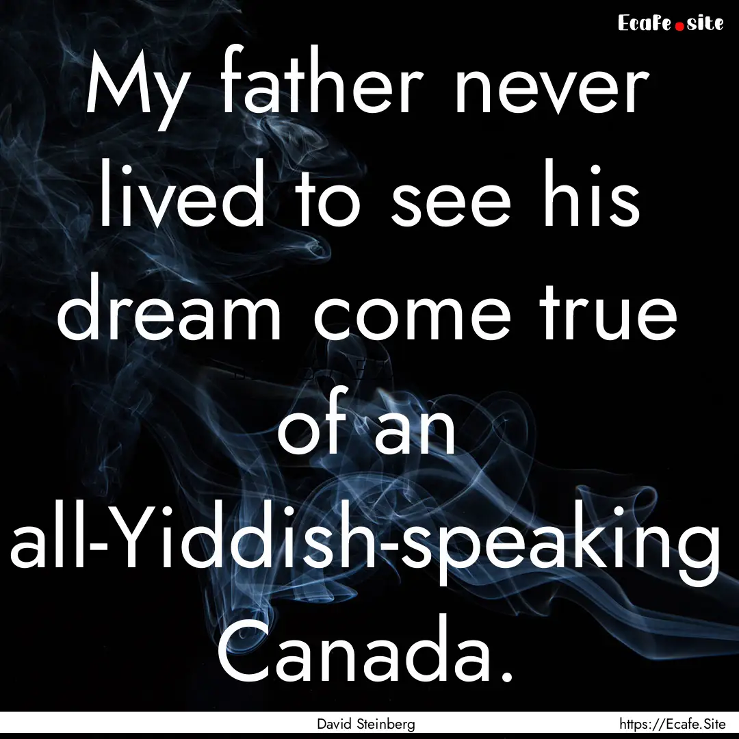 My father never lived to see his dream come.... : Quote by David Steinberg