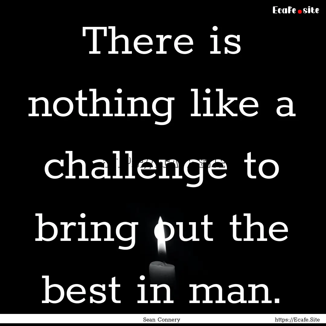 There is nothing like a challenge to bring.... : Quote by Sean Connery