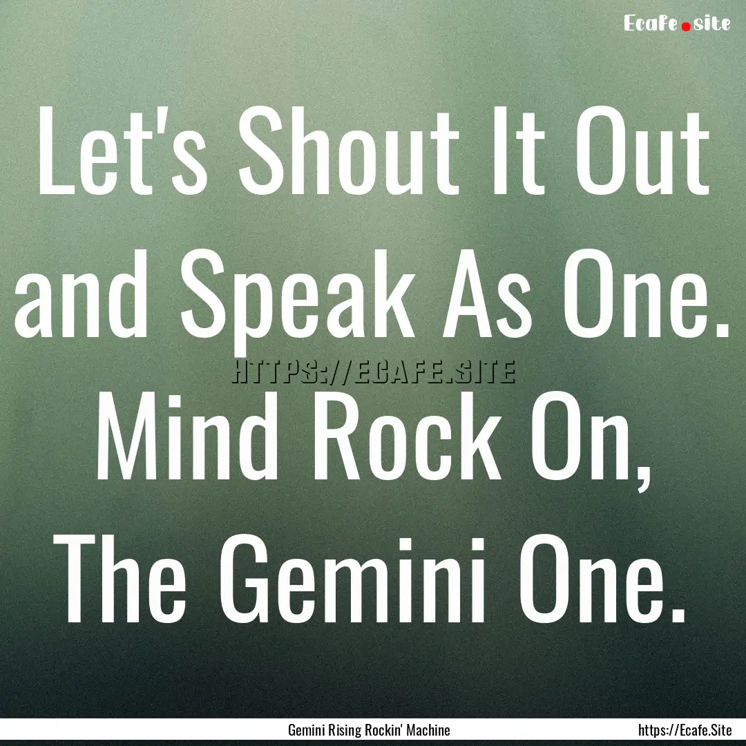 Let's Shout It Out and Speak As One. Mind.... : Quote by Gemini Rising Rockin' Machine