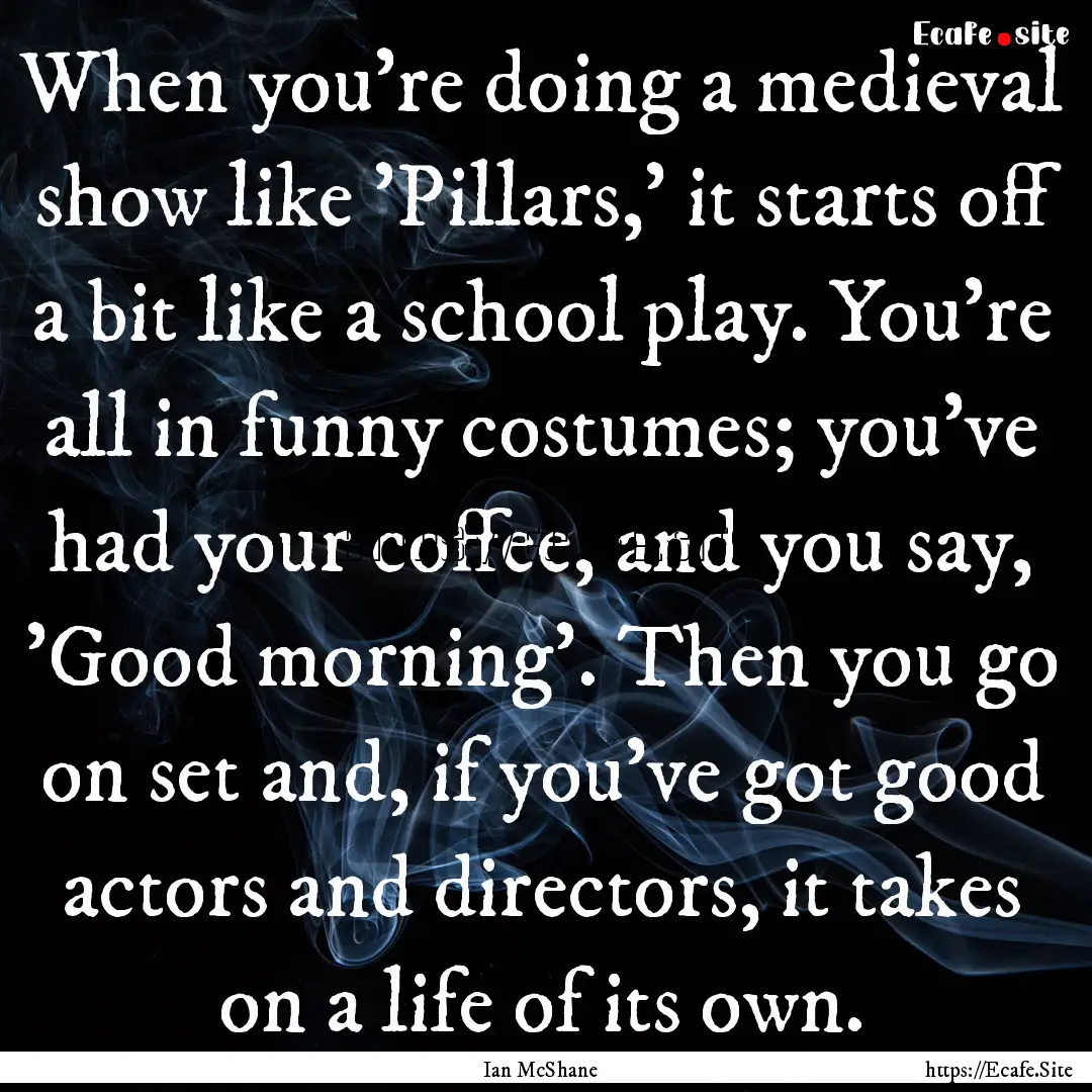 When you're doing a medieval show like 'Pillars,'.... : Quote by Ian McShane