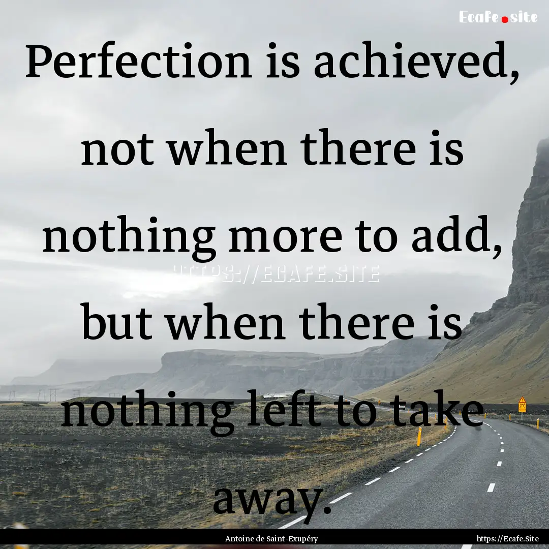 Perfection is achieved, not when there is.... : Quote by Antoine de Saint-Exupéry