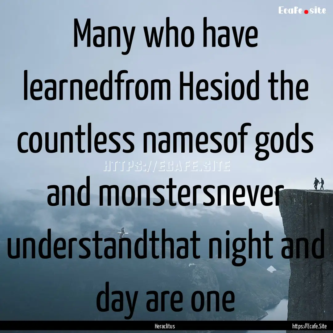 Many who have learnedfrom Hesiod the countless.... : Quote by Heraclitus