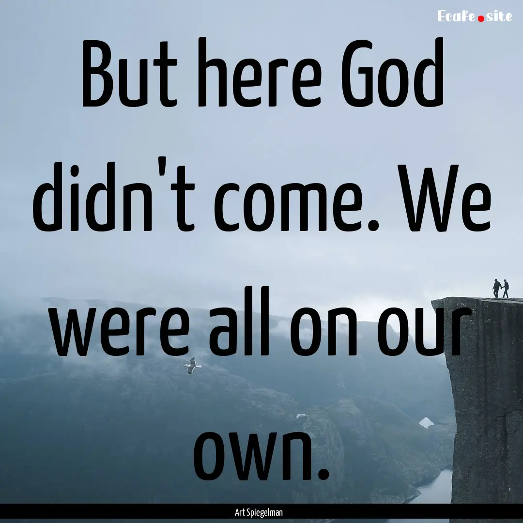 But here God didn't come. We were all on.... : Quote by Art Spiegelman