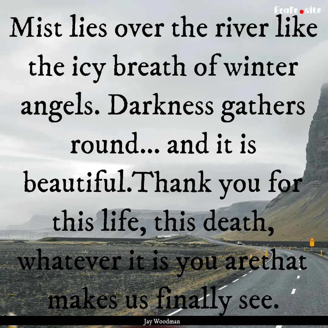 Mist lies over the river like the icy breath.... : Quote by Jay Woodman