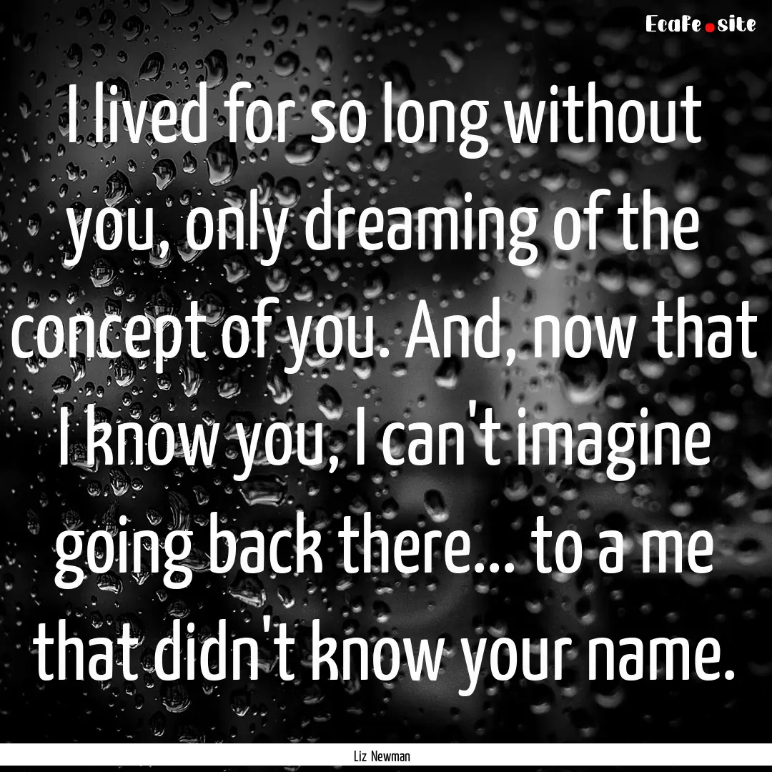 I lived for so long without you, only dreaming.... : Quote by Liz Newman