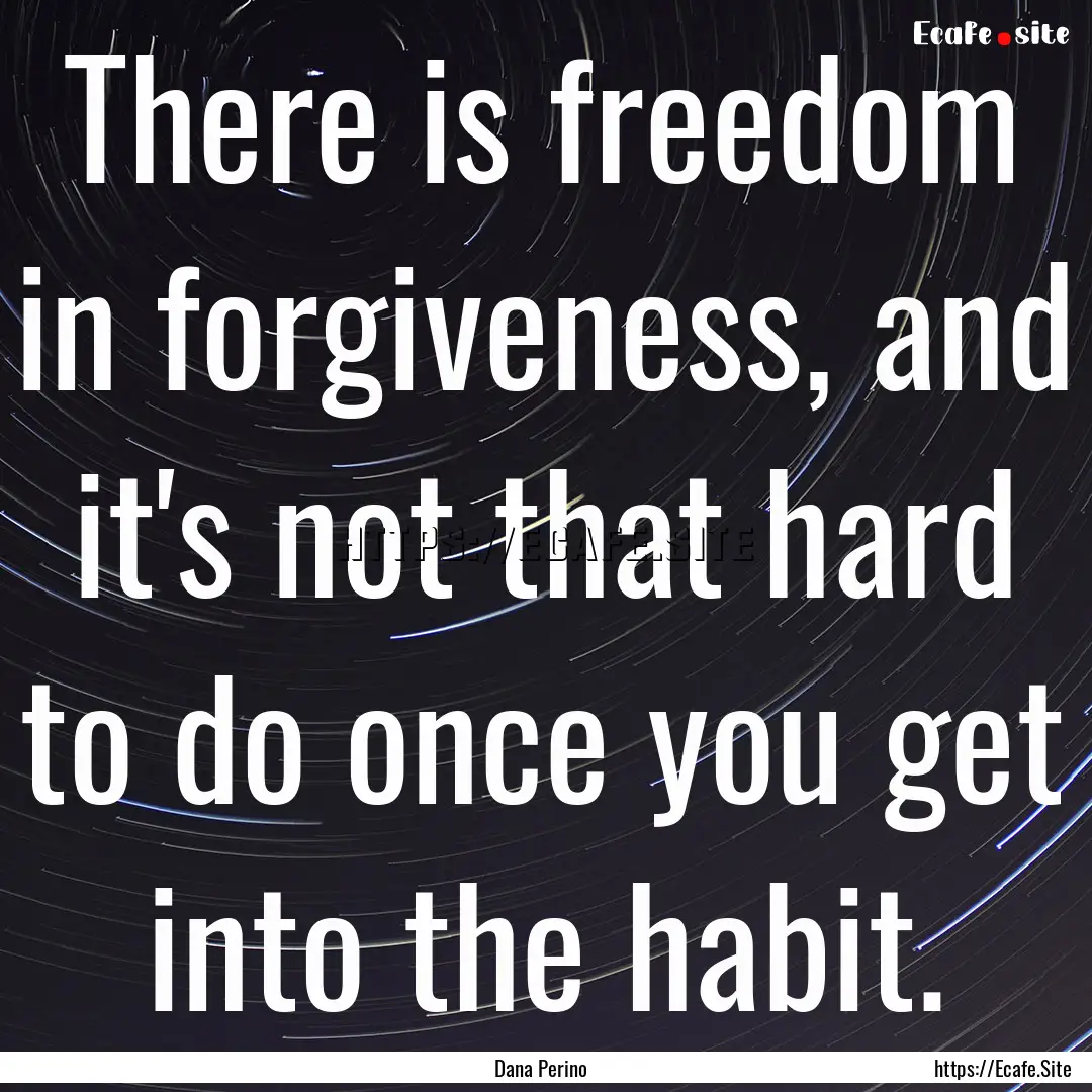 There is freedom in forgiveness, and it's.... : Quote by Dana Perino