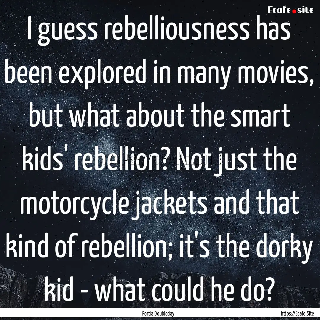 I guess rebelliousness has been explored.... : Quote by Portia Doubleday