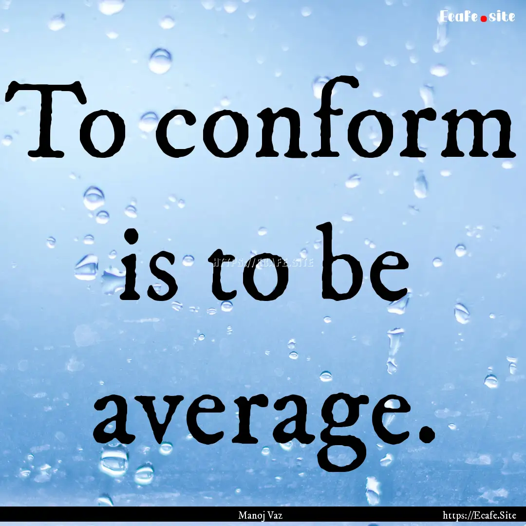 To conform is to be average. : Quote by Manoj Vaz