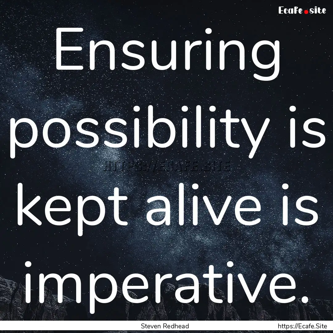 Ensuring possibility is kept alive is imperative..... : Quote by Steven Redhead