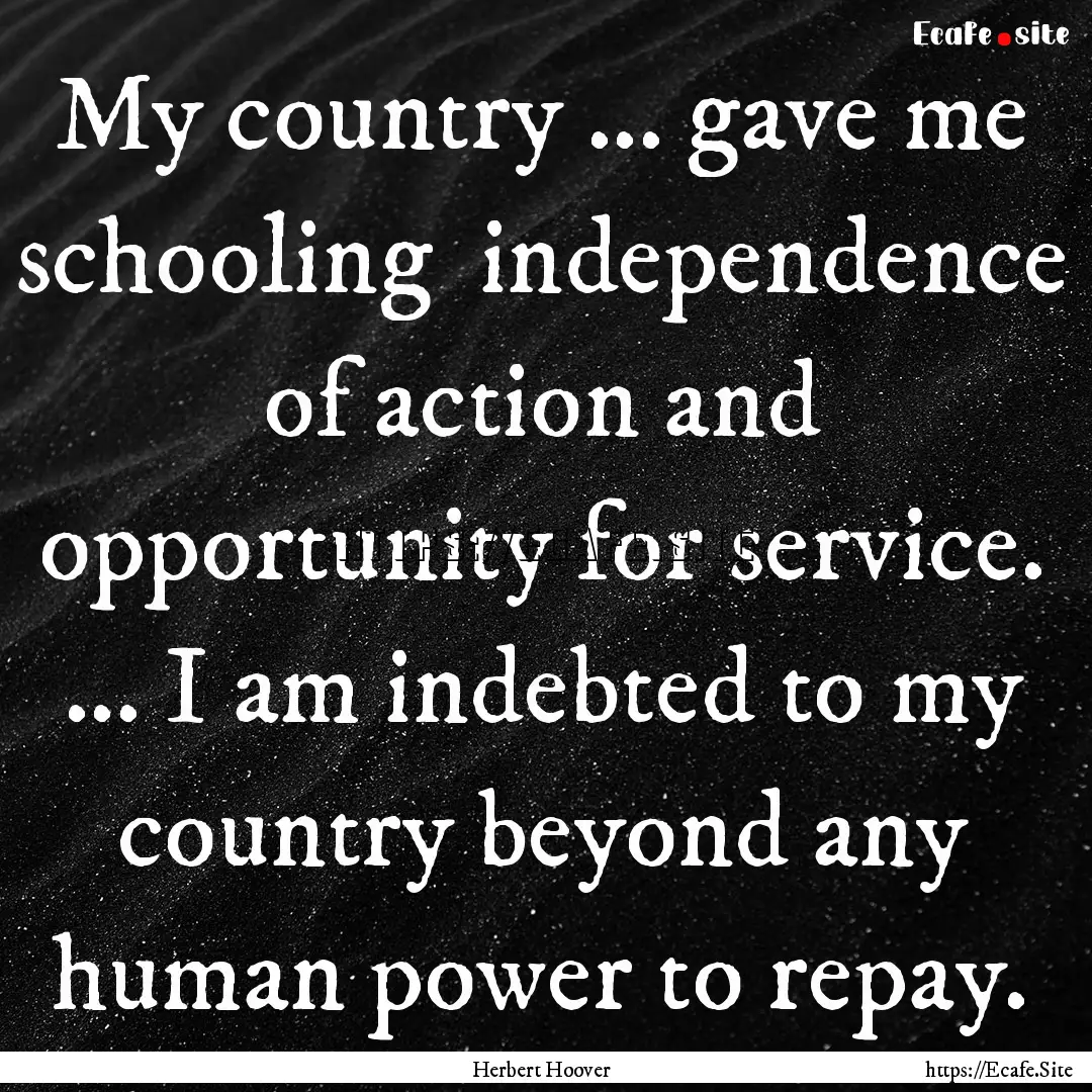 My country ... gave me schooling independence.... : Quote by Herbert Hoover