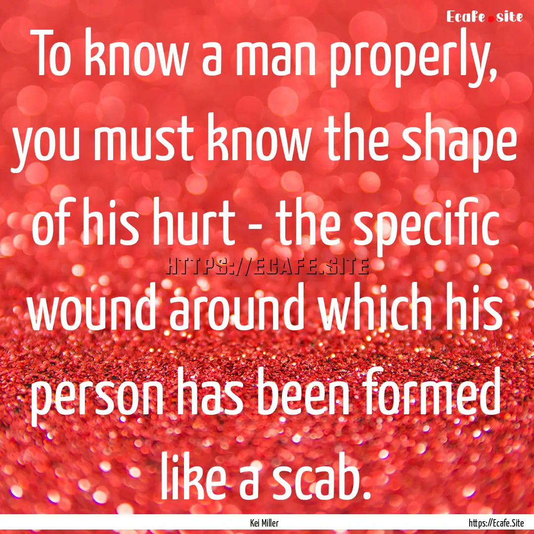 To know a man properly, you must know the.... : Quote by Kei Miller