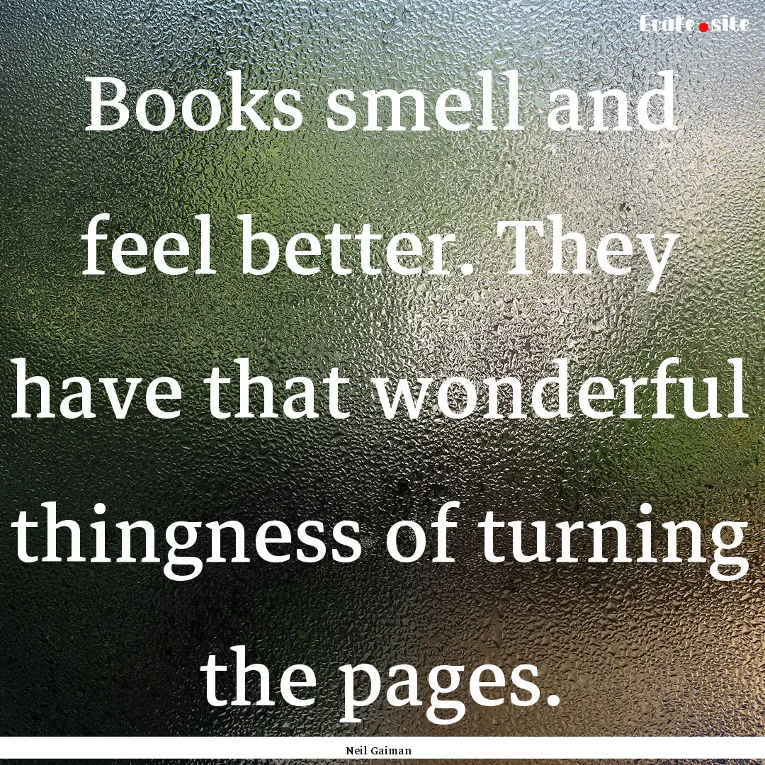 Books smell and feel better. They have that.... : Quote by Neil Gaiman