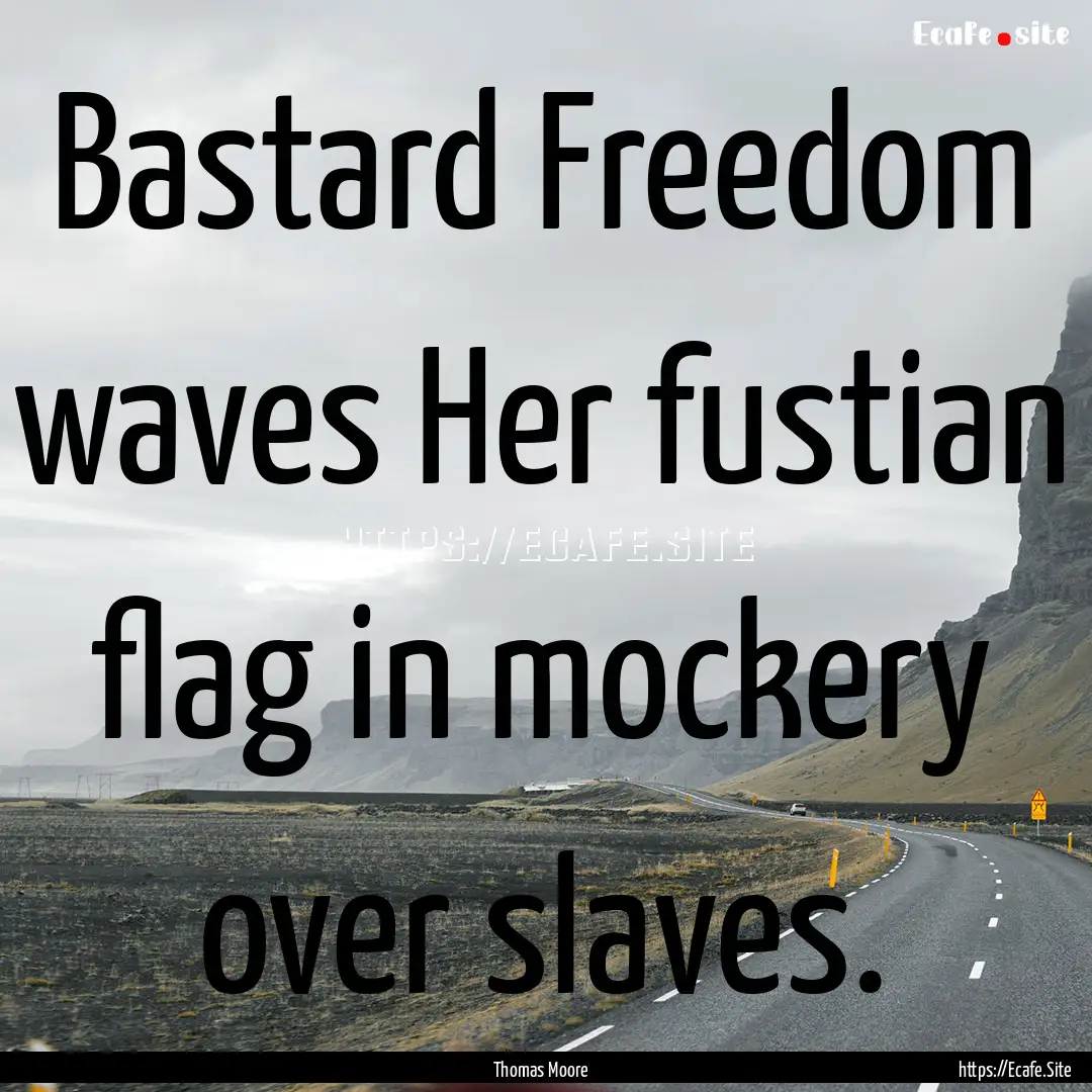 Bastard Freedom waves Her fustian flag in.... : Quote by Thomas Moore