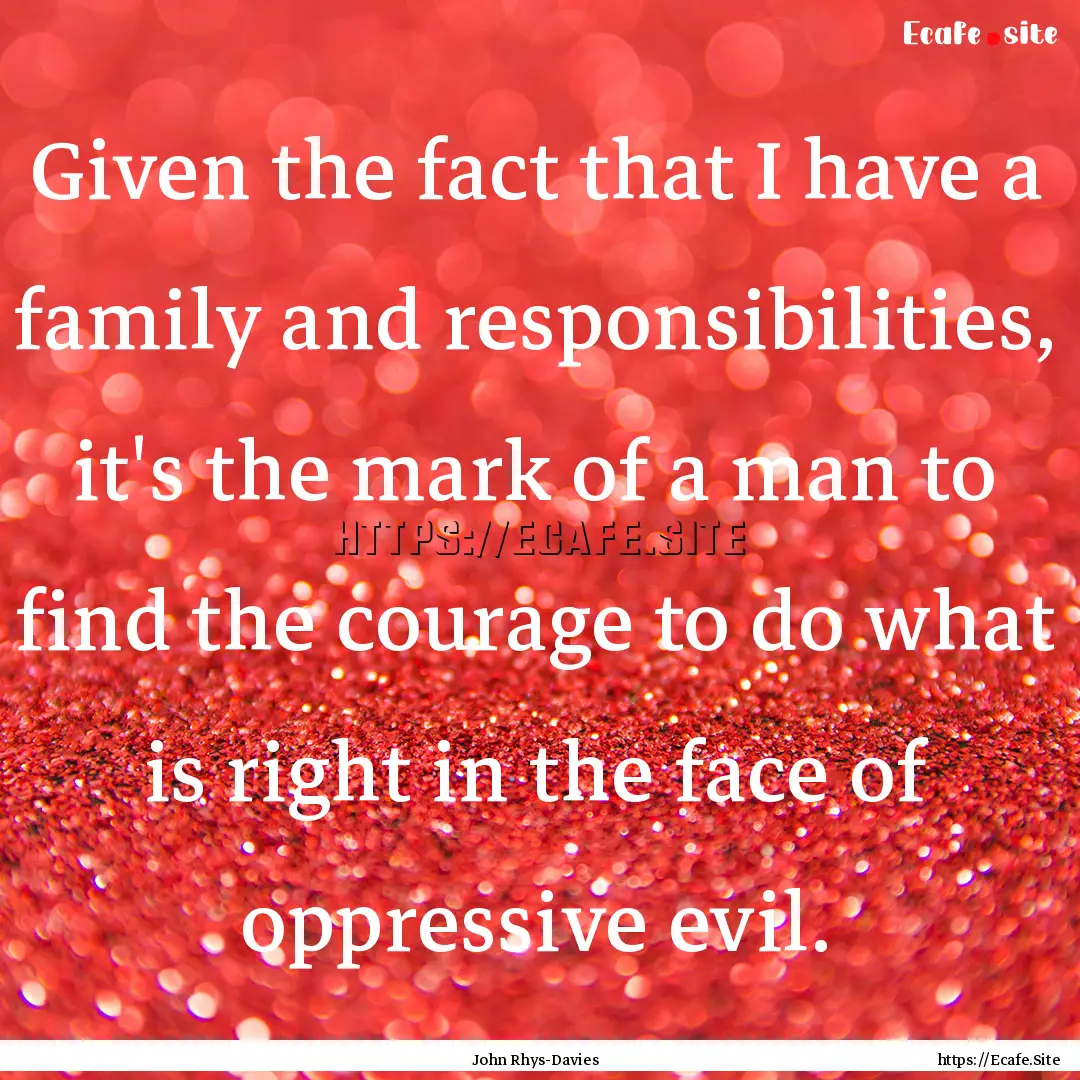 Given the fact that I have a family and responsibilities,.... : Quote by John Rhys-Davies