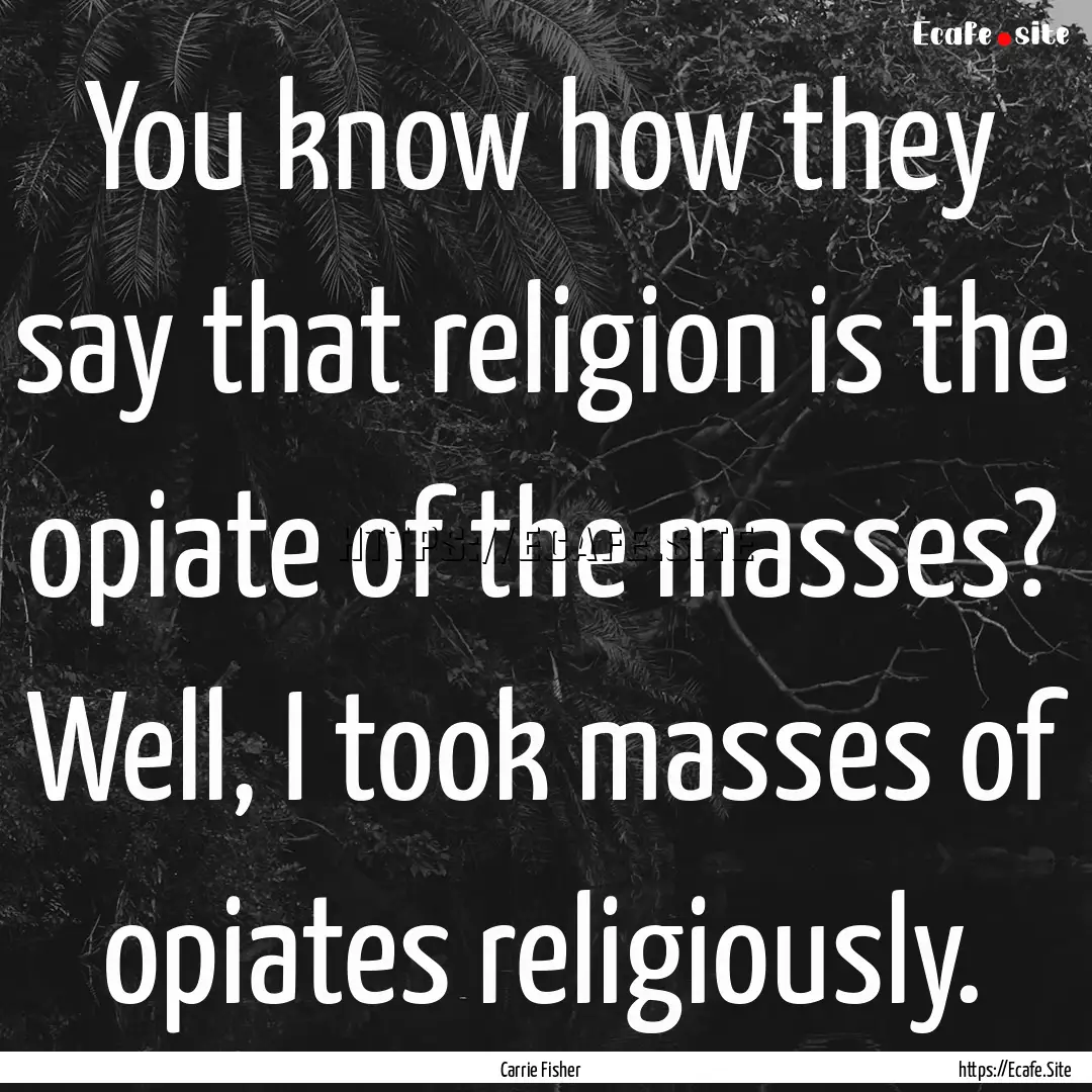 You know how they say that religion is the.... : Quote by Carrie Fisher