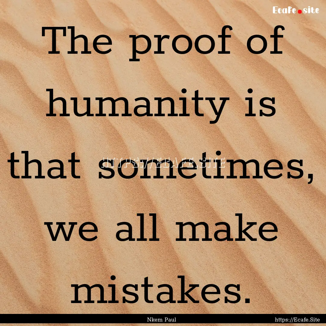 The proof of humanity is that sometimes,.... : Quote by Nkem Paul