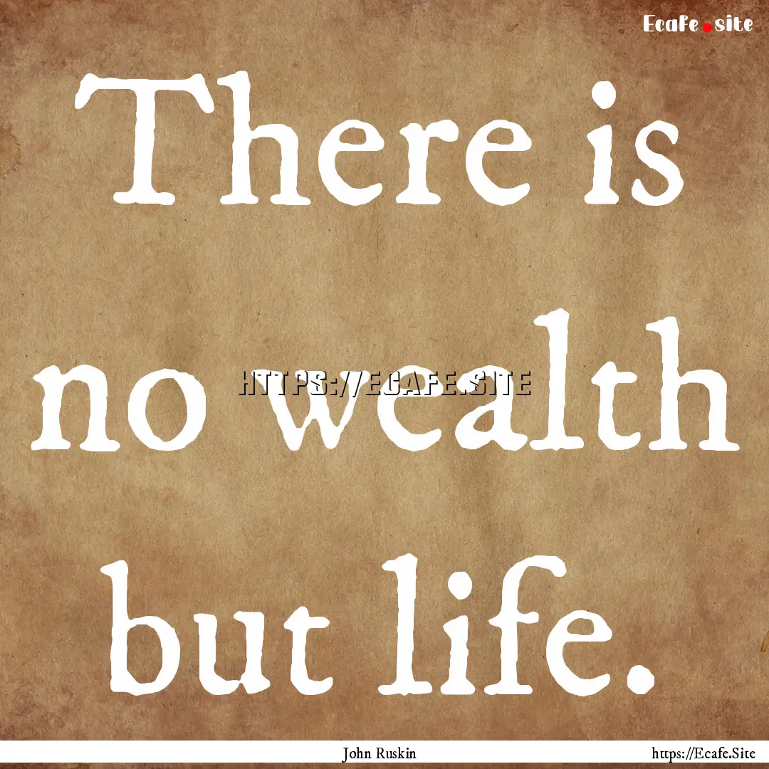 There is no wealth but life. : Quote by John Ruskin