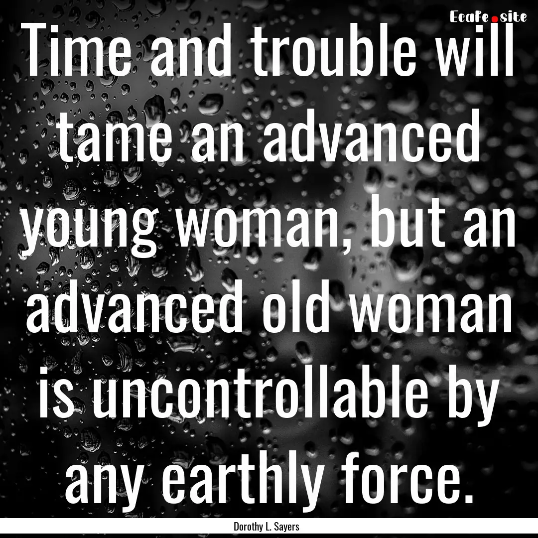 Time and trouble will tame an advanced young.... : Quote by Dorothy L. Sayers