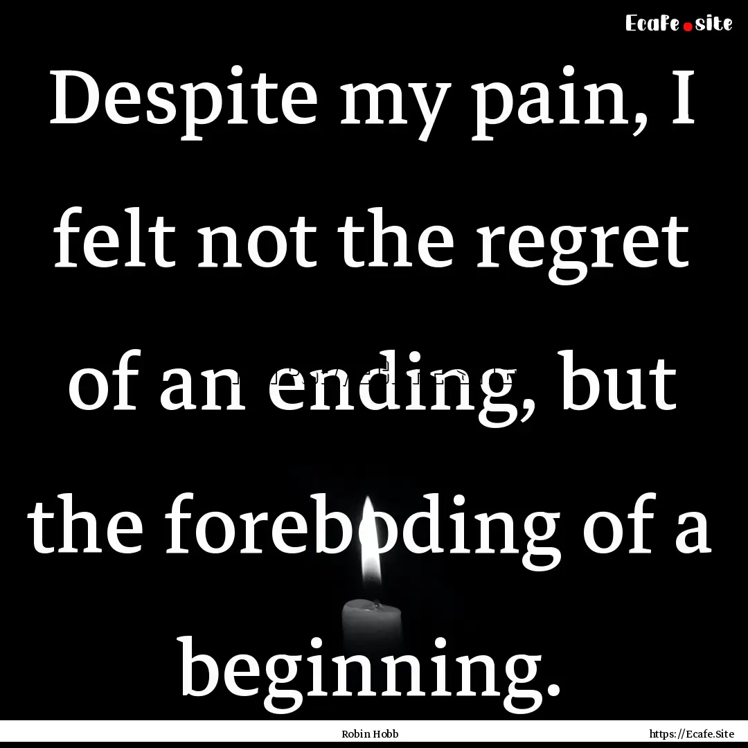 Despite my pain, I felt not the regret of.... : Quote by Robin Hobb