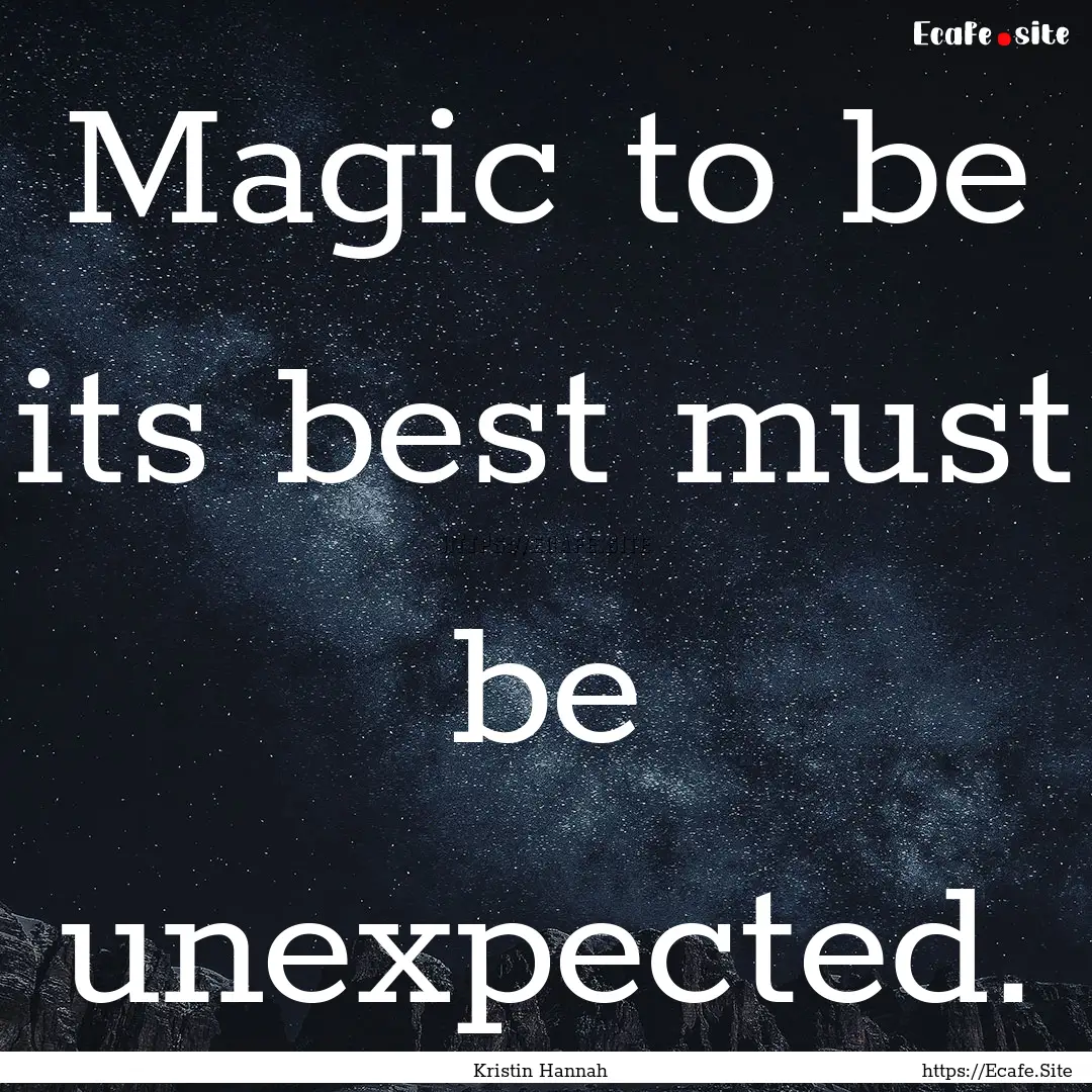 Magic to be its best must be unexpected. : Quote by Kristin Hannah