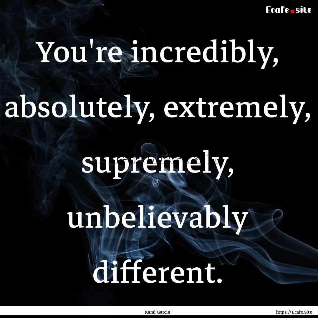 You're incredibly, absolutely, extremely,.... : Quote by Kami Garcia