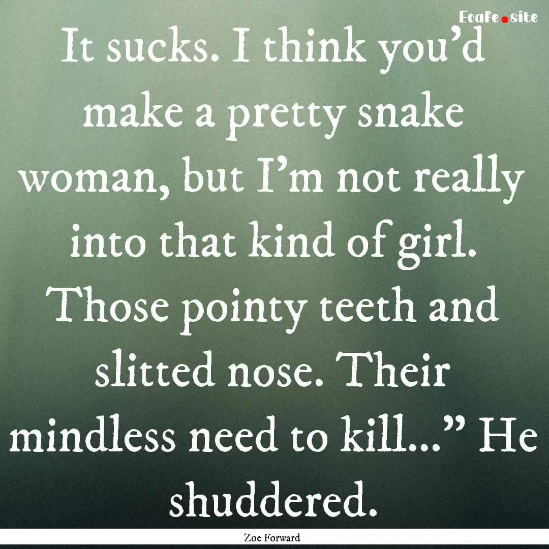 It sucks. I think you'd make a pretty snake.... : Quote by Zoe Forward