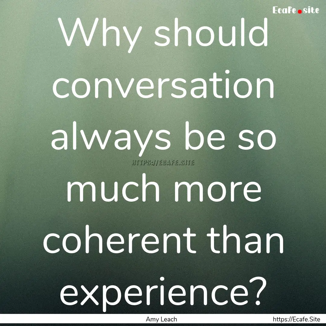 Why should conversation always be so much.... : Quote by Amy Leach