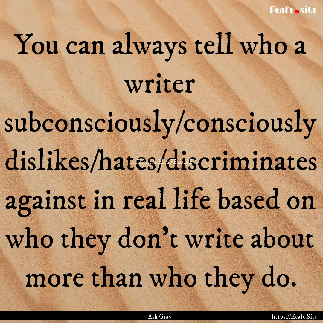 You can always tell who a writer subconsciously/consciously.... : Quote by Ash Gray