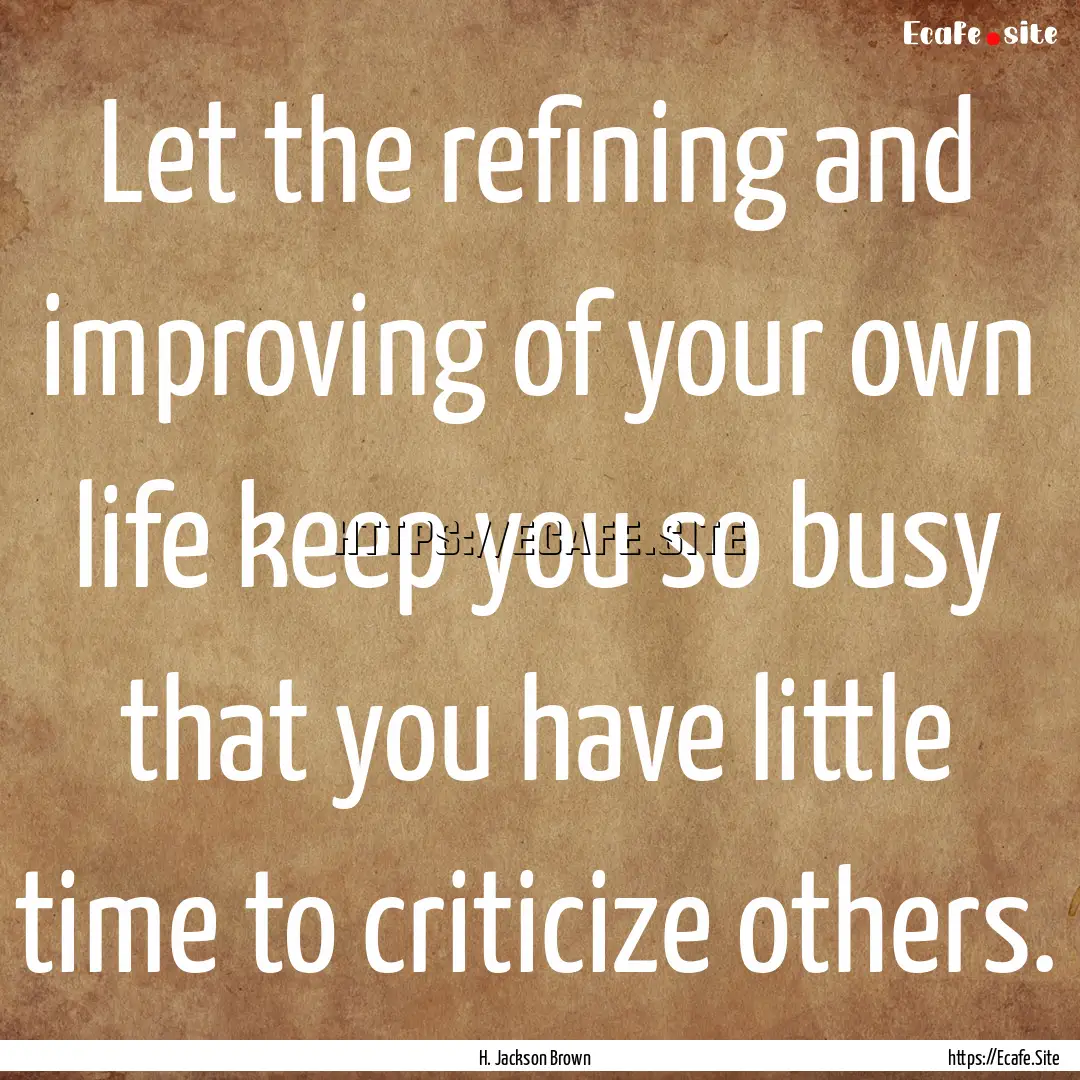 Let the refining and improving of your own.... : Quote by H. Jackson Brown