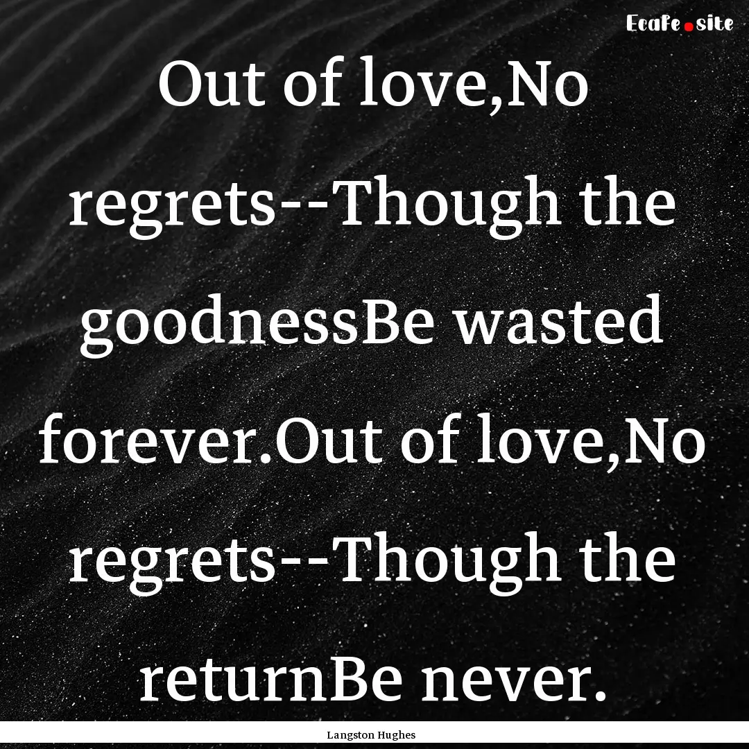 Out of love,No regrets--Though the goodnessBe.... : Quote by Langston Hughes