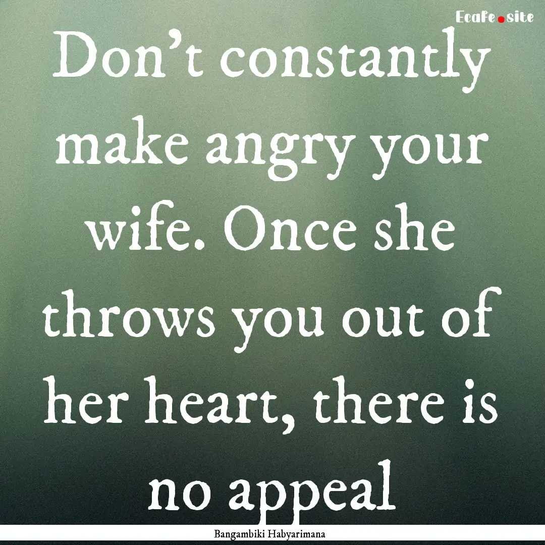 Don't constantly make angry your wife. Once.... : Quote by Bangambiki Habyarimana