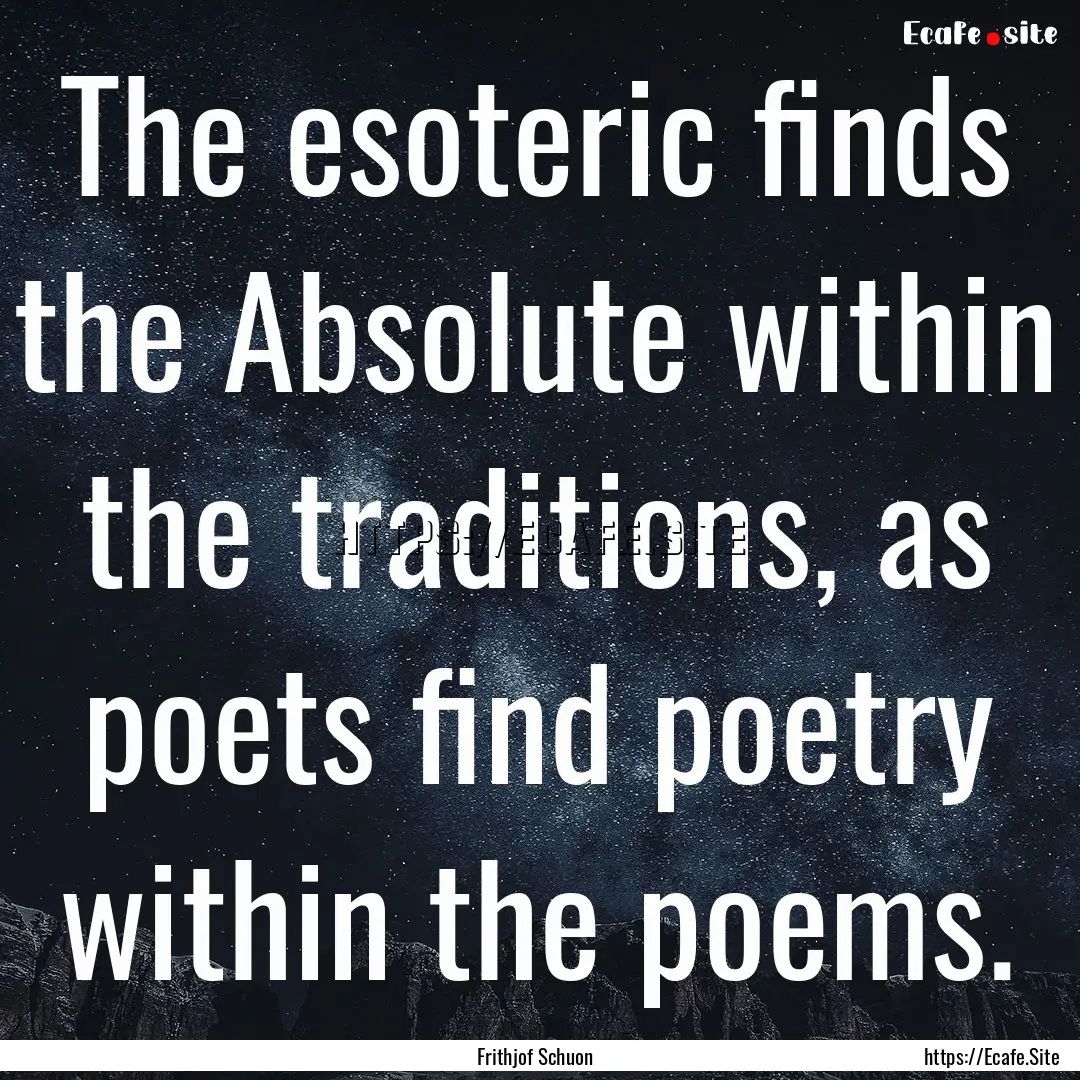 The esoteric finds the Absolute within the.... : Quote by Frithjof Schuon