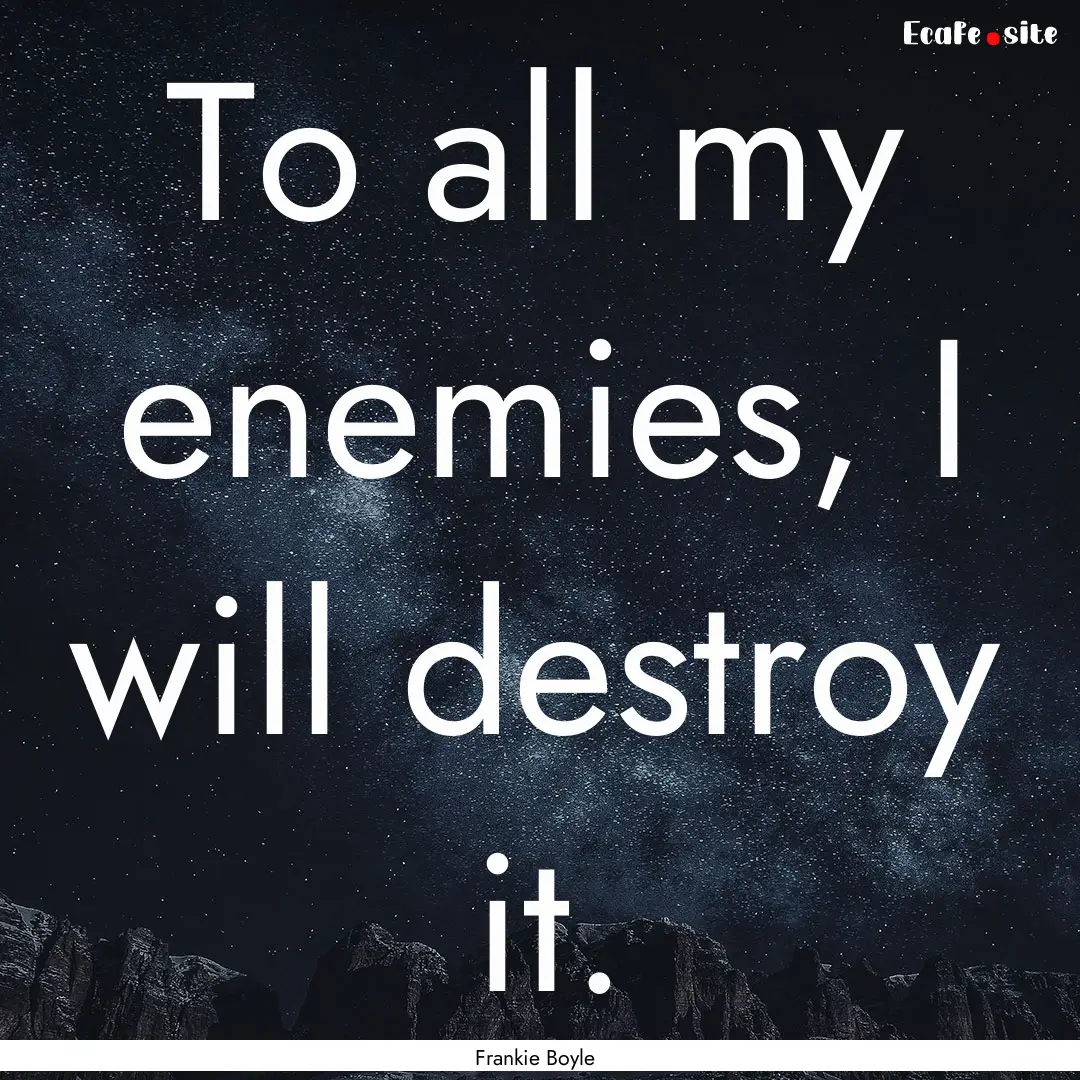 To all my enemies, I will destroy it. : Quote by Frankie Boyle