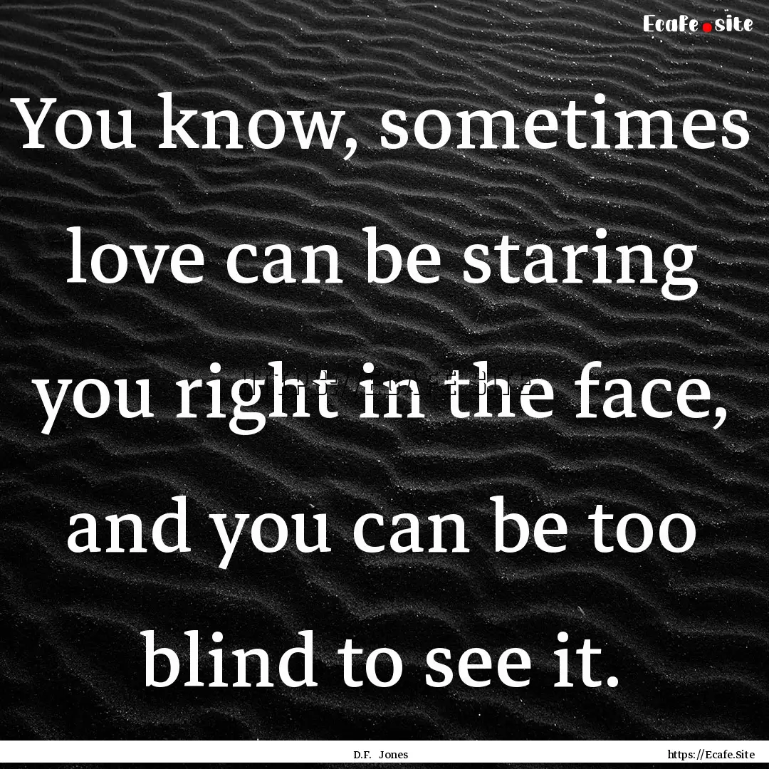 You know, sometimes love can be staring you.... : Quote by D.F. Jones