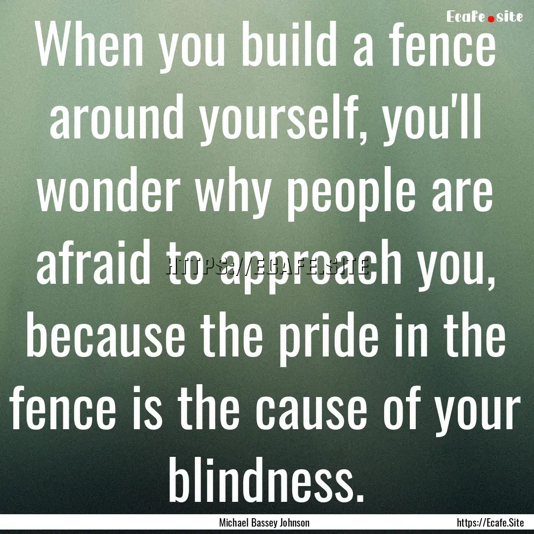 When you build a fence around yourself, you'll.... : Quote by Michael Bassey Johnson