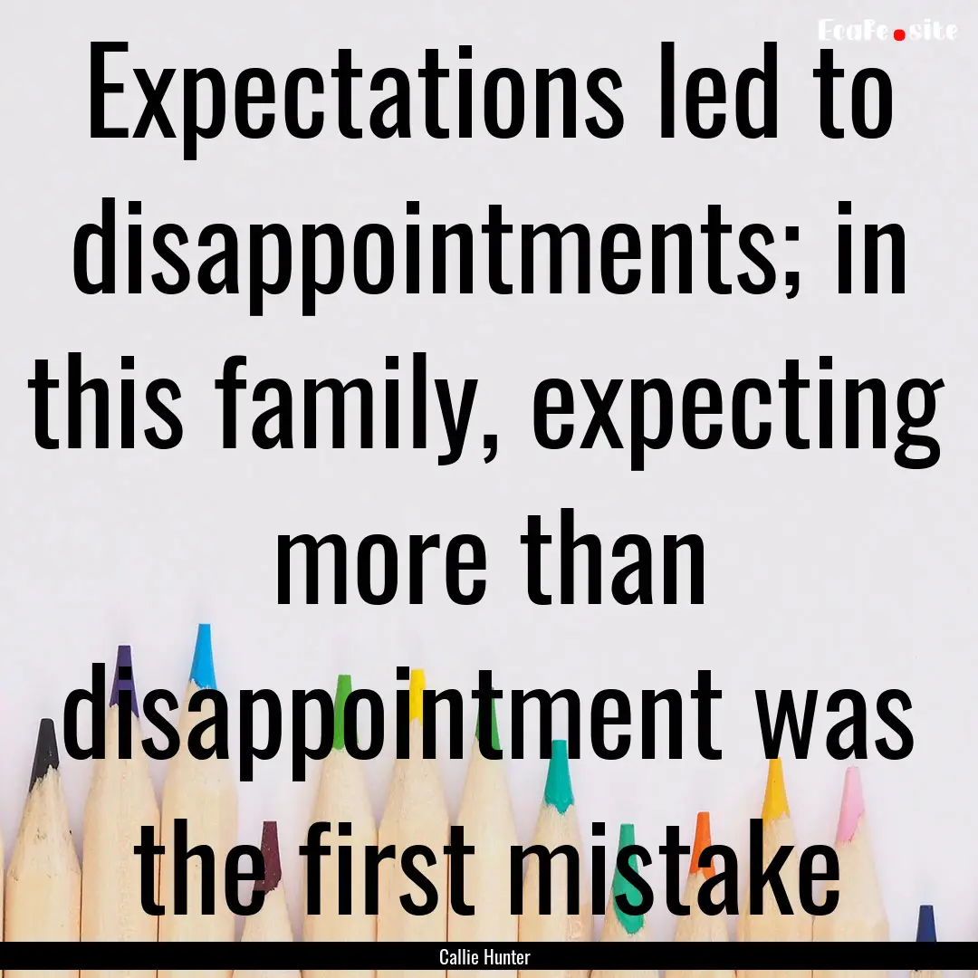 Expectations led to disappointments; in this.... : Quote by Callie Hunter