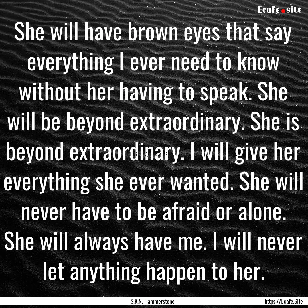 She will have brown eyes that say everything.... : Quote by S.K.N. Hammerstone