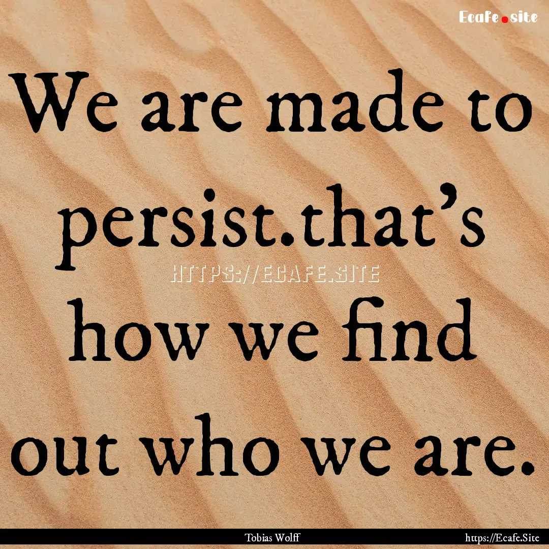 We are made to persist.that's how we find.... : Quote by Tobias Wolff