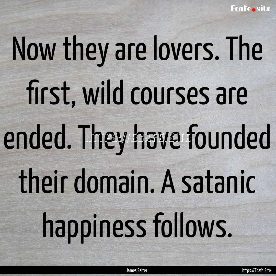 Now they are lovers. The first, wild courses.... : Quote by James Salter