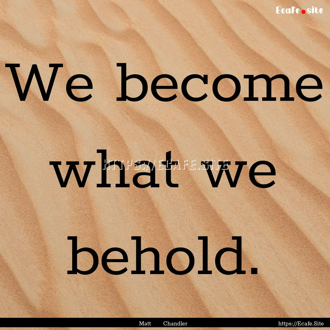 We become what we behold. : Quote by Matt Chandler