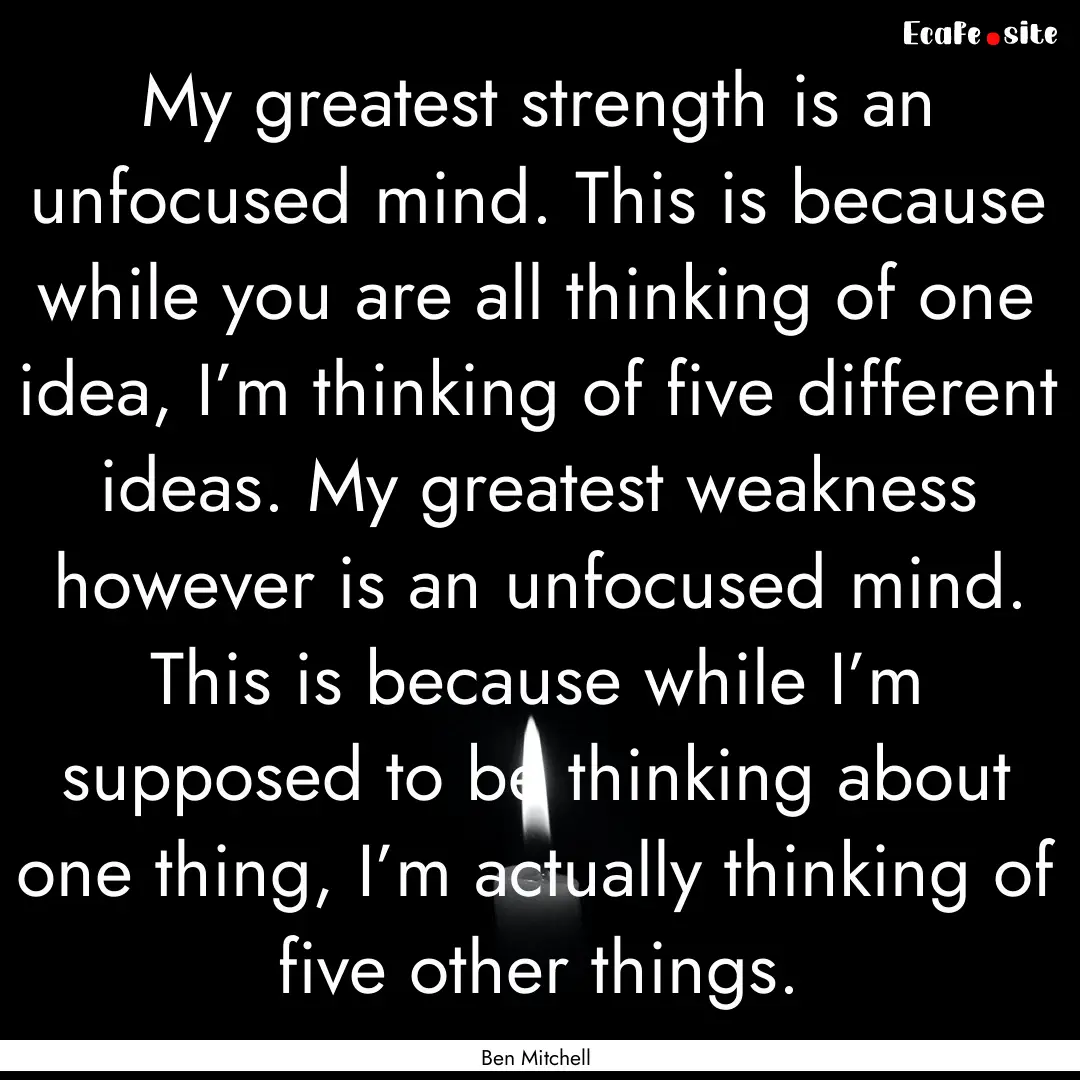 My greatest strength is an unfocused mind..... : Quote by Ben Mitchell