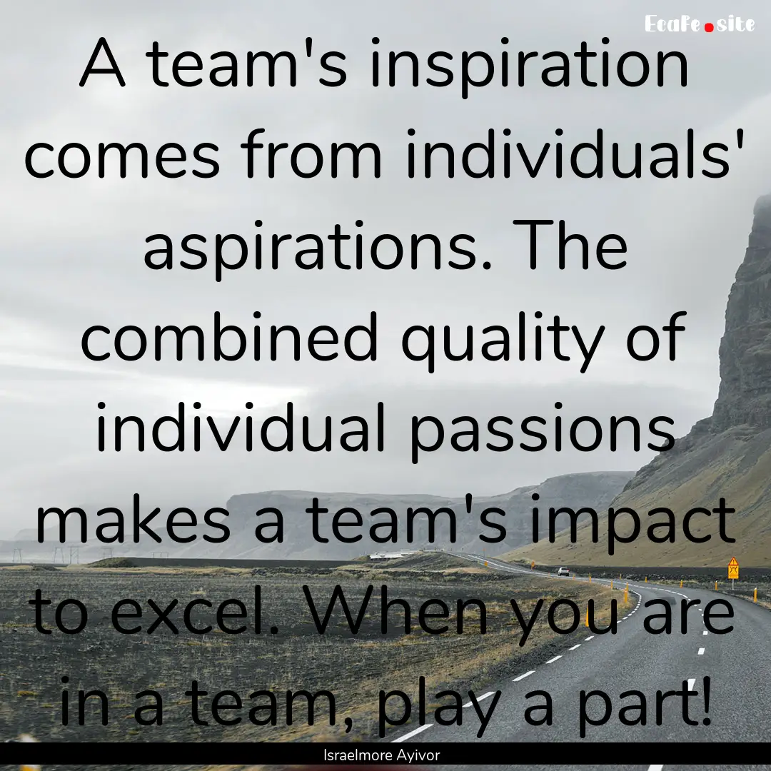 A team's inspiration comes from individuals'.... : Quote by Israelmore Ayivor