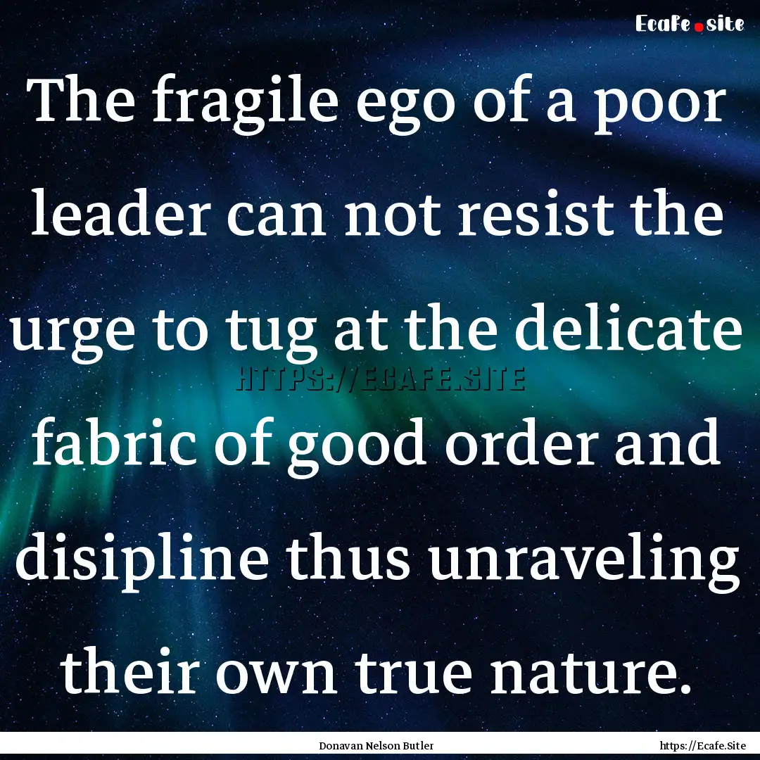 The fragile ego of a poor leader can not.... : Quote by Donavan Nelson Butler