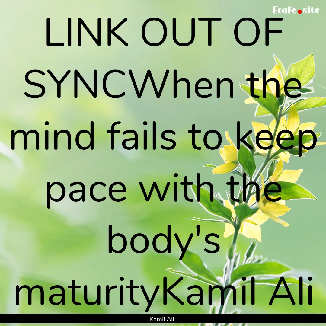 LINK OUT OF SYNCWhen the mind fails to keep.... : Quote by Kamil Ali