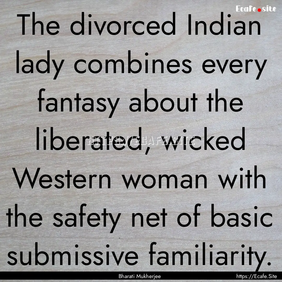 The divorced Indian lady combines every fantasy.... : Quote by Bharati Mukherjee