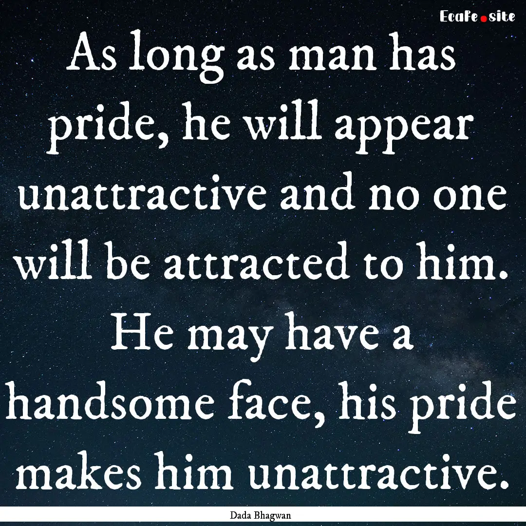 As long as man has pride, he will appear.... : Quote by Dada Bhagwan