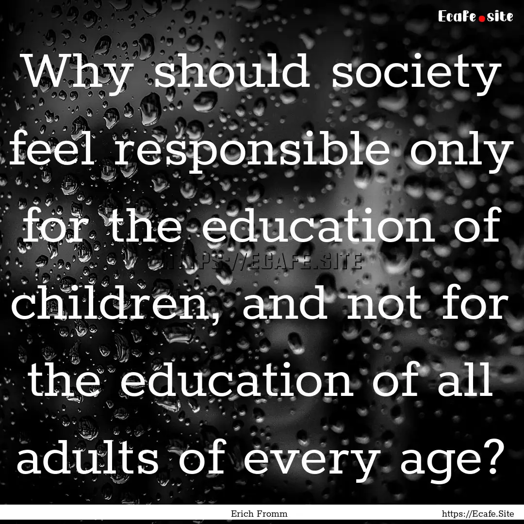 Why should society feel responsible only.... : Quote by Erich Fromm