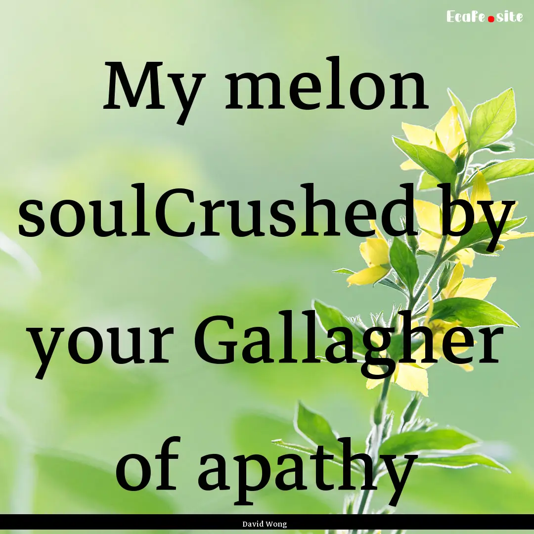 My melon soulCrushed by your Gallagher of.... : Quote by David Wong